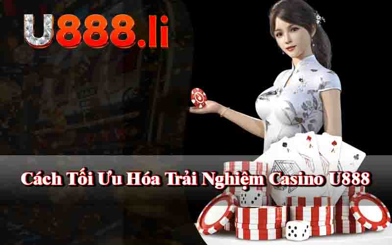 Cách Tối Ưu Hóa Trải Nghiệm Tại Casino U888