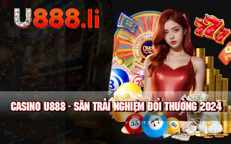 Casino U888 - Săn Trải Nghiệm Đổi Thưởng 2024